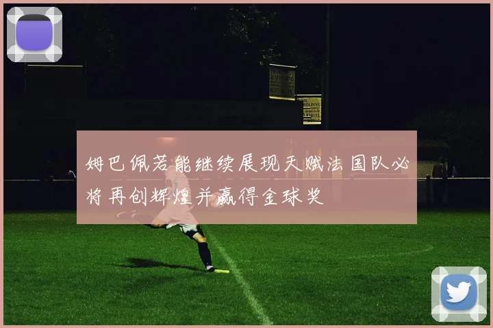 姆巴佩若能继续展现天赋法国队必将再创辉煌并赢得金球奖