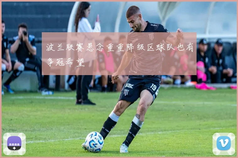 波兰联赛悬念重重降级区球队也有争冠希望