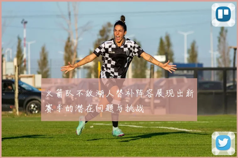 火箭队不敌湖人替补阵容展现出新赛季的潜在问题与挑战
